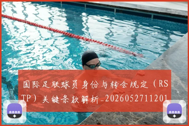 国际足联球员身份与转会规定（RSTP）关键条款解析_20260527112012_20260703225103_20260719170638