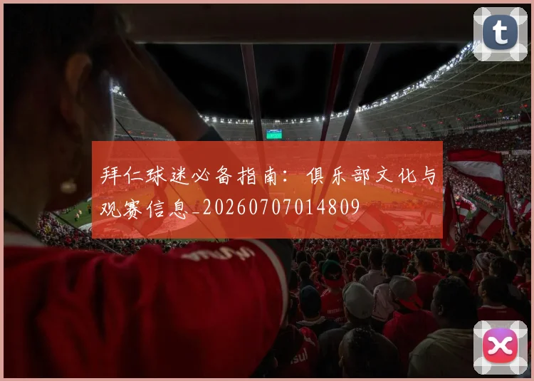 拜仁球迷必备指南:俱乐部文化与观赛信息_20260707014809