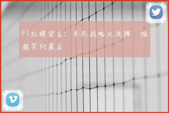 F1红旗背后:车队战略大洗牌,谁能笑到最后