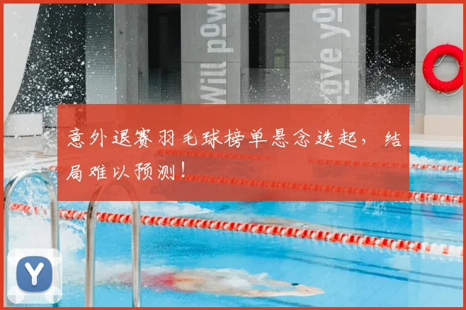 意外退赛羽毛球榜单悬念迭起，结局难以预测！