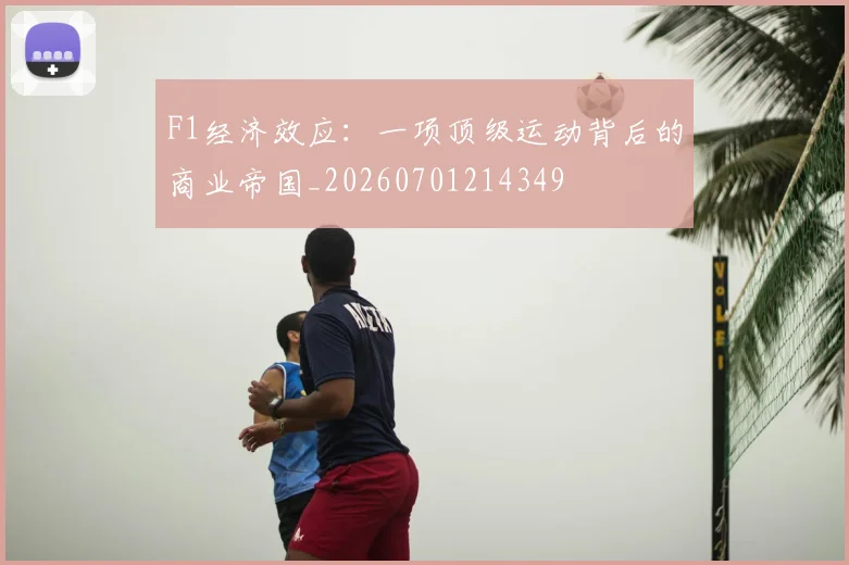 F1经济效应：一项顶级运动背后的商业帝国_20260701214349