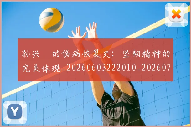孙兴慜的伤病恢复史：坚韧精神的完美体现_20260603222010_20260703233336