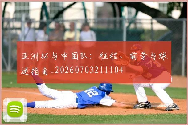 亚洲杯与中国队:征程、前景与球迷指南_20260703211104