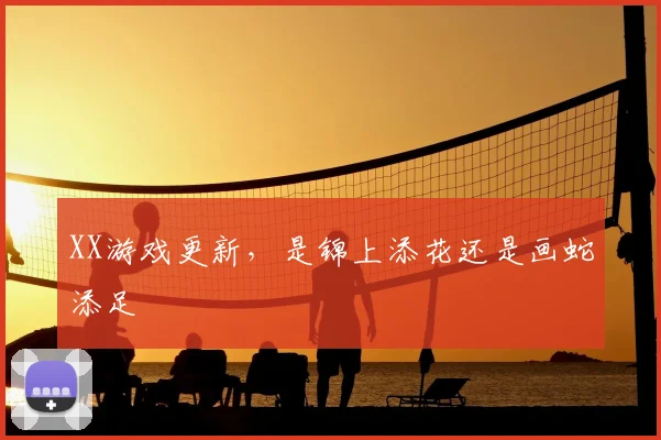 XX游戏更新,是锦上添花还是画蛇添足
