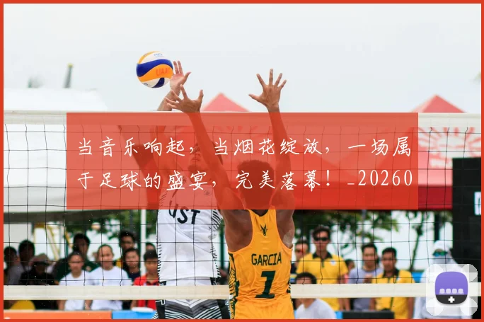 当音乐响起,当烟花绽放,一场属于足球的盛宴,完美落幕!_20260704172247