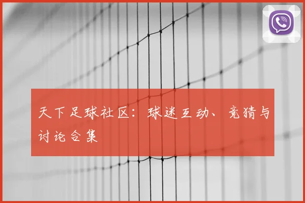 天下足球社区：球迷互动、竞猜与讨论合集