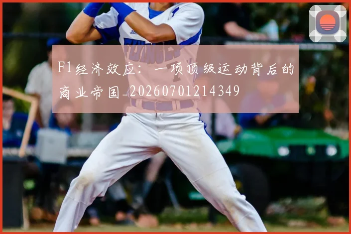 F1经济效应:一项顶级运动背后的商业帝国_20260701214349