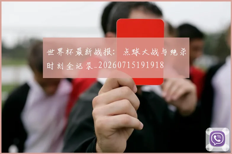 世界杯最新战报：点球大战与绝杀时刻全记录_20260715191918