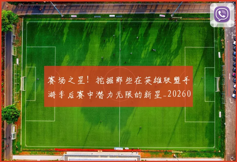 赛场之星！挖掘那些在英雄联盟手游季后赛中潜力无限的新星_20260710014400