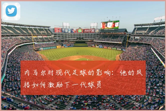 内马尔对现代足球的影响:他的风格如何激励下一代球员