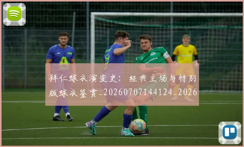 拜仁球衣演变史:经典主场与特别版球衣鉴赏_20260707144124_20260723182906