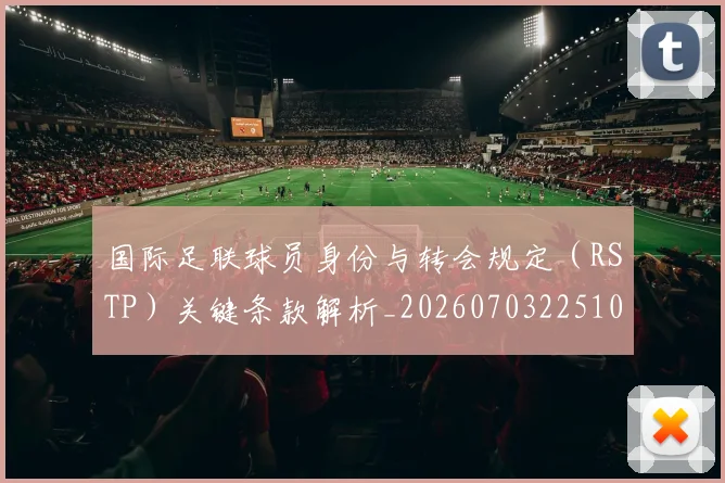 国际足联球员身份与转会规定（RSTP）关键条款解析_20260703225102